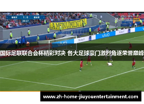 国际足联联合会杯精彩对决 各大足球豪门激烈角逐荣誉巅峰