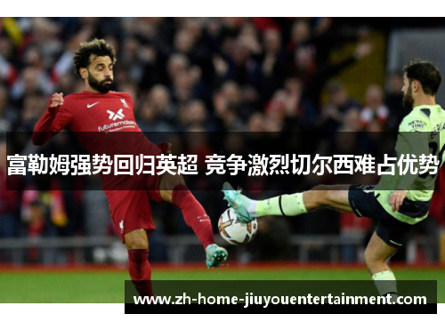 富勒姆强势回归英超 竞争激烈切尔西难占优势