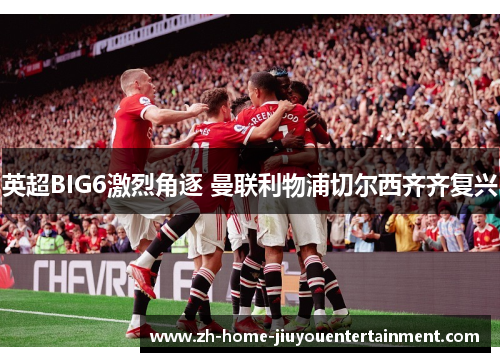 英超BIG6激烈角逐 曼联利物浦切尔西齐齐复兴